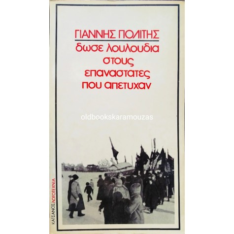 ΓΙΑΝΝΗΣ ΠΟΛΙΤΗΣ - ΔΩΣΕ ΛΟΥΛΟΥΔΙΑ ΣΤΟΥΣ ΕΠΑΝΑΣΤΑΤΕΣ ΠΟΥ ΑΠΕΤΥΧΑΝ