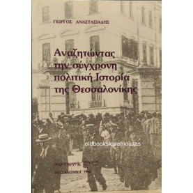 ΓΙΩΡΓΟΣ ΑΝΑΣΤΑΣΙΑΔΗΣ - ΑΝΑΖΗΤΩΝΤΑΣ ΤΗΝ ΣΥΓΧΡΟΝΗ ΠΟΛΙΤΙΚΗ ΙΣΤΟΡΙΑ ΤΗΣ ΘΕΣΣΑΛΟΝΙΚΗΣ