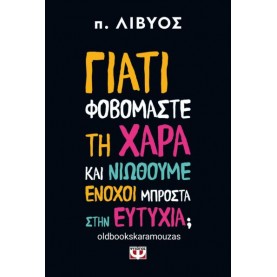Π. ΛΙΒΥΟΣ - ΓΙΑΤΙ ΦΟΒΟΜΑΣΤΕ ΤΗ ΧΑΡΑ ΚΑΙ ΝΙΩΘΟΥΜΕ ΕΝΟΧΟΙ ΜΠΡΟΣΤΑ ΣΤΗΝ ΕΥΤΥΧΙΑ;
