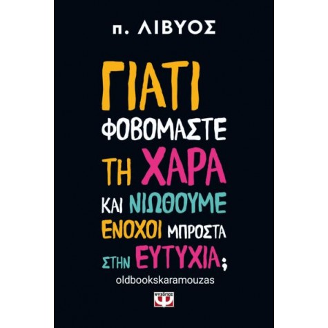 Π. ΛΙΒΥΟΣ - ΓΙΑΤΙ ΦΟΒΟΜΑΣΤΕ ΤΗ ΧΑΡΑ ΚΑΙ ΝΙΩΘΟΥΜΕ ΕΝΟΧΟΙ ΜΠΡΟΣΤΑ ΣΤΗΝ ΕΥΤΥΧΙΑ;