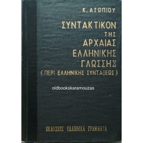 Κ. ΑΣΩΠΙΟΣ - ΣΥΝΤΑΚΤΙΚΟΝ ΤΗΣ ΑΡΧΑΙΑΣ ΕΛΛΗΝΙΚΗΣ ΓΛΩΣΣΗΣ (ΠΕΡΙ ΕΛΛΗΝΙΚΗΣ ΣΥΝΤΑΞΕΩΣ) Κ. ΑΣΩΠΙΟΣ - ΣΥΝΤΑΚΤΙΚΟΝ ΤΗΣ ΑΡΧΑΙΑΣ ΕΛΛΗΝΙΚΗΣ ΓΛΩΣΣΗΣ (ΠΕΡΙ ΕΛΛΗΝΙΚΗΣ ΣΥΝΤΑΞΕΩΣ)