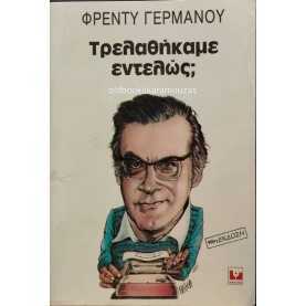 ΦΡΕΝΤΥ ΓΕΡΜΑΝΟΣ - ΤΡΕΛΑΘΗΚΑΜΕ ΕΝΤΕΛΩΣ;