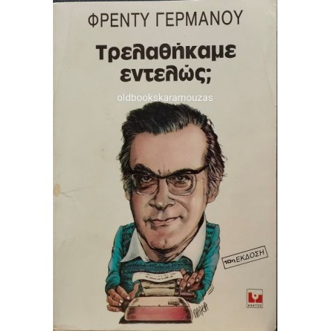 ΦΡΕΝΤΥ ΓΕΡΜΑΝΟΣ - ΤΡΕΛΑΘΗΚΑΜΕ ΕΝΤΕΛΩΣ; ΦΡΕΝΤΥ ΓΕΡΜΑΝΟΣ - ΤΡΕΛΑΘΗΚΑΜΕ ΕΝΤΕΛΩΣ;
