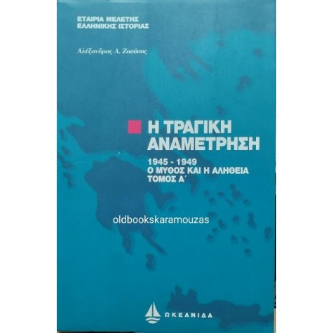 ΑΛΕΞΑΝΔΡΟΣ Λ. ΖΑΟΥΣΗΣ - Η ΤΡΑΓΙΚΗ ΑΝΑΜΕΤΡΗΣΗ (1945-1949) Α' ΤΟΜΟΣ ΑΛΕΞΑΝΔΡΟΣ Λ. ΖΑΟΥΣΗΣ - Η ΤΡΑΓΙΚΗ ΑΝΑΜΕΤΡΗΣΗ (1945-1949) Α' ΤΟΜΟΣ